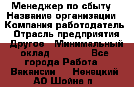 Менеджер по сбыту › Название организации ­ Компания-работодатель › Отрасль предприятия ­ Другое › Минимальный оклад ­ 35 000 - Все города Работа » Вакансии   . Ненецкий АО,Шойна п.